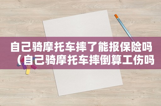 自己騎摩托車摔了能報保險嗎（自己騎摩托車摔倒算工傷嗎）