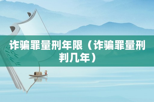 詐騙罪量刑年限（詐騙罪量刑判幾年）