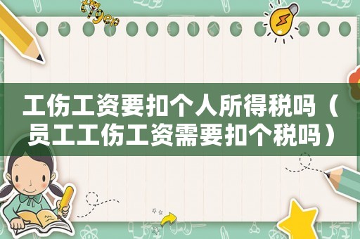 工傷工資要扣個人所得稅嗎（員工工傷工資需要扣個稅嗎）