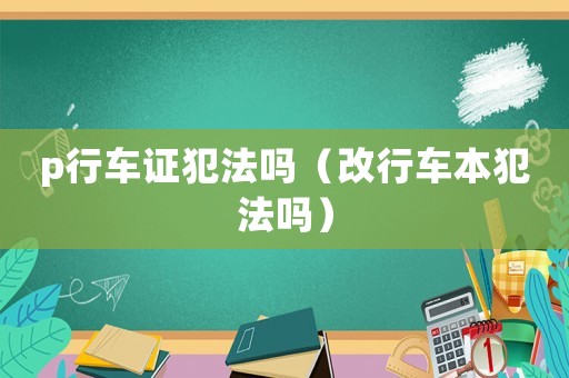 p行車證犯法嗎（改行車本犯法嗎）