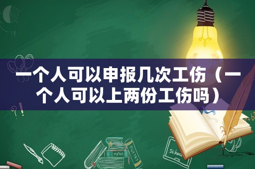 一個人可以申報幾次工傷（一個人可以上兩份工傷嗎）