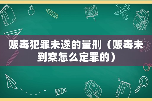 販毒犯罪未遂的量刑（販毒未到案怎么定罪的）