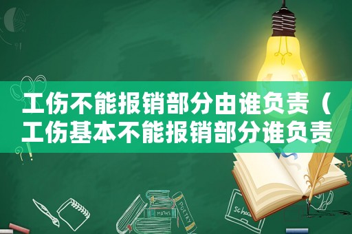 工傷不能報銷部分由誰負責（工傷基本不能報銷部分誰負責）