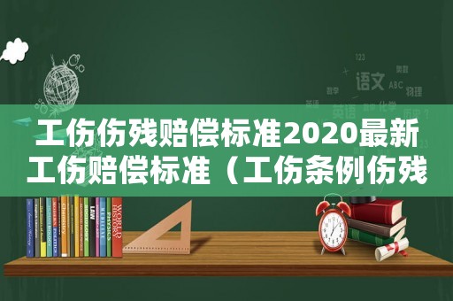 工傷傷殘賠償標準2020最新工傷賠償標準（工傷條例傷殘賠付標準）