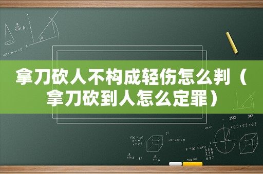 拿刀砍人不構成輕傷怎么判（拿刀砍到人怎么定罪）