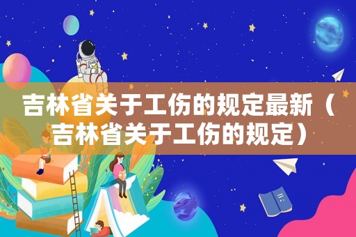 吉林省關于工傷的規定最新（吉林省關于工傷的規定）