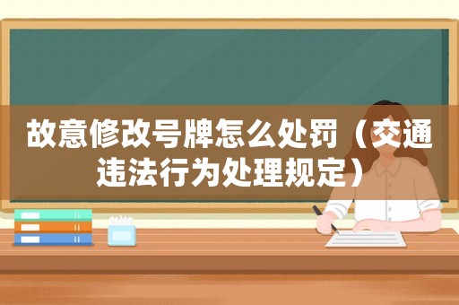 故意修改號(hào)牌怎么處罰（交通違法行為處理規(guī)定）
