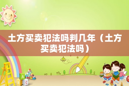 土方買賣犯法嗎判幾年（土方買賣犯法嗎）