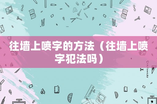 往墻上噴字的方法（往墻上噴字犯法嗎）