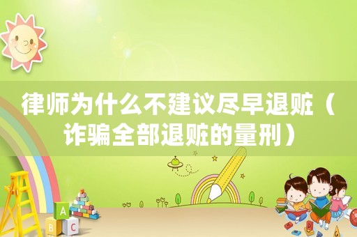 律師為什么不建議盡早退贓（詐騙全部退贓的量刑）