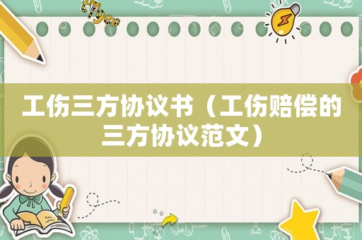 工傷三方協議書（工傷賠償的三方協議范文）