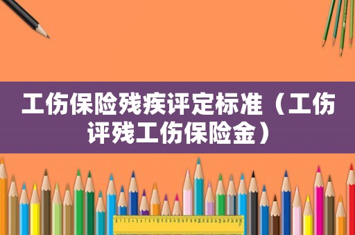 工傷保險殘疾評定標準（工傷評殘工傷保險金）