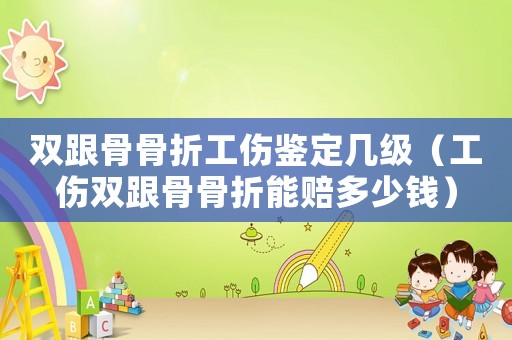 雙跟骨骨折工傷鑒定幾級（工傷雙跟骨骨折能賠多少錢）
