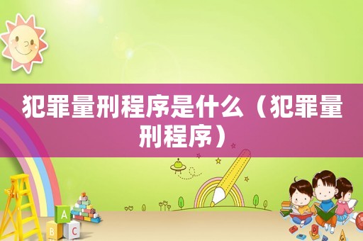 犯罪量刑程序是什么（犯罪量刑程序）