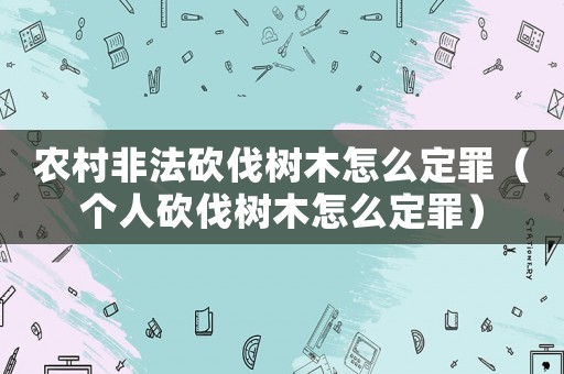 農村非法砍伐樹木怎么定罪（個人砍伐樹木怎么定罪）