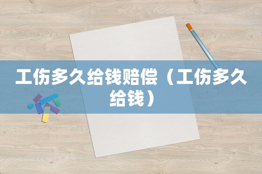 工傷多久給錢賠償（工傷多久給錢）