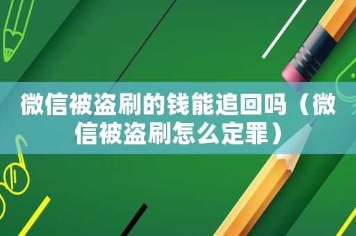 微信被盜刷的錢能追回嗎（微信被盜刷怎么定罪）