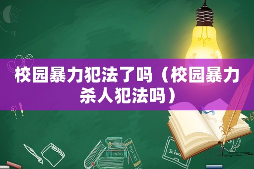 校園暴力犯法了嗎（校園暴力殺人犯法嗎）