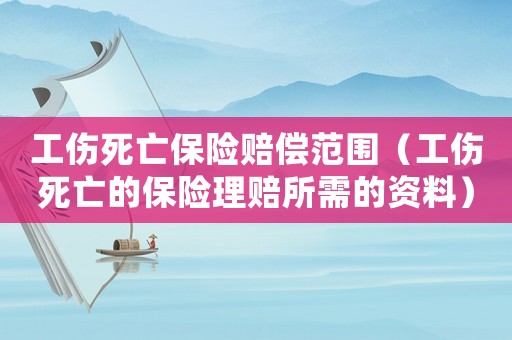 工傷死亡保險賠償范圍（工傷死亡的保險理賠所需的資料）