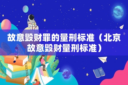 故意毀財罪的量刑標準（北京故意毀財量刑標準）