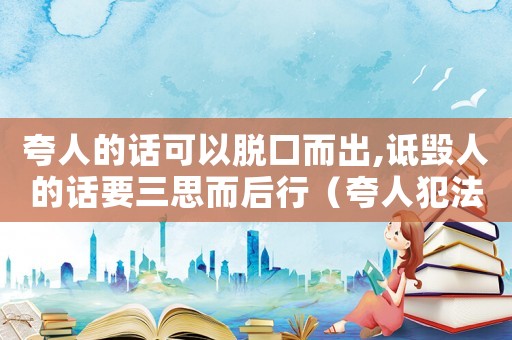 夸人的話可以脫口而出,詆毀人的話要三思而后行（夸人犯法嗎）