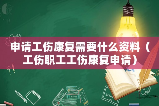 申請工傷康復需要什么資料（工傷職工工傷康復申請）