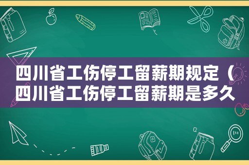 四川省工傷停工留薪期規(guī)定（四川省工傷停工留薪期是多久）