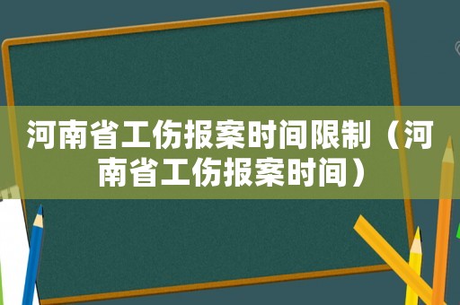 河南省工傷報案時間限制（河南省工傷報案時間）