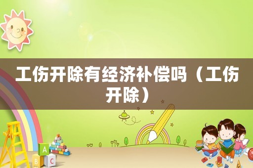 工傷開除有經(jīng)濟(jì)補(bǔ)償嗎（工傷開除）