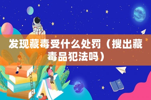 發(fā)現(xiàn)藏毒受什么處罰（搜出藏毒品犯法嗎）