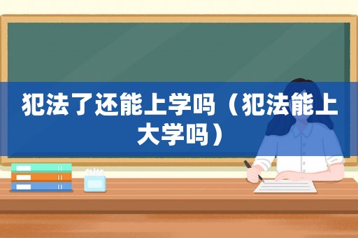 犯法了還能上學嗎（犯法能上大學嗎）
