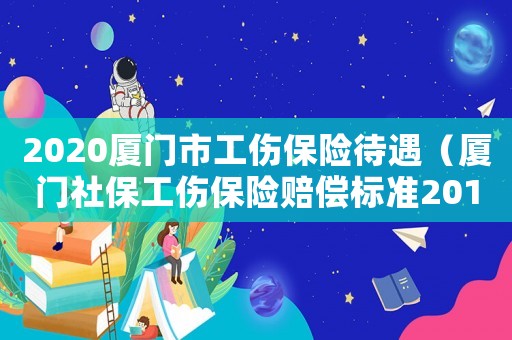 2020廈門市工傷保險待遇（廈門社保工傷保險賠償標準2015）