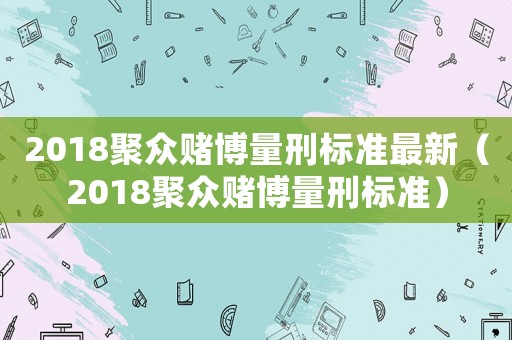 2018聚眾賭博量刑標準最新（2018聚眾賭博量刑標準）