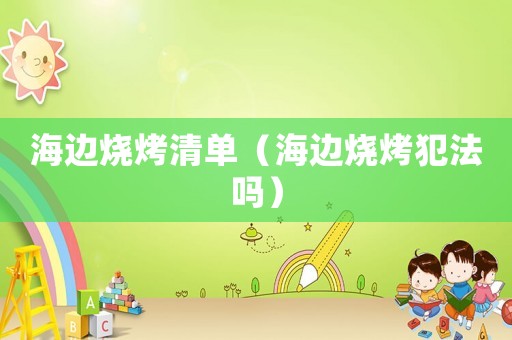 海邊燒烤清單（海邊燒烤犯法嗎）