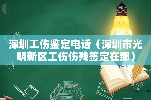 深圳工傷鑒定電話（深圳市光明新區工傷傷殘簽定在那）