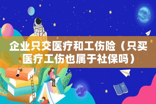 企業只交醫療和工傷險（只買醫療工傷也屬于社保嗎）