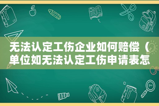 無法認定工傷企業如何賠償（單位如無法認定工傷申請表怎么寫）