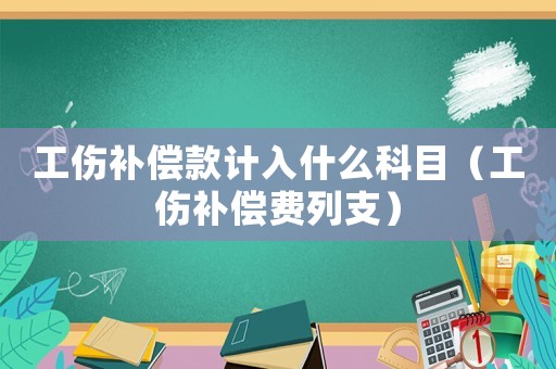 工傷補(bǔ)償款計(jì)入什么科目（工傷補(bǔ)償費(fèi)列支）