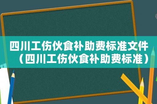 四川工傷伙食補助費標準文件（四川工傷伙食補助費標準）
