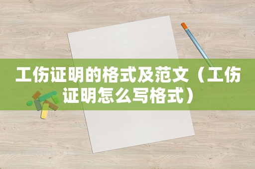 工傷證明的格式及范文（工傷證明怎么寫格式）