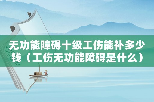 無功能障礙十級工傷能補多少錢（工傷無功能障礙是什么）