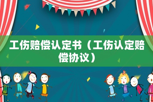 工傷賠償認(rèn)定書（工傷認(rèn)定賠償協(xié)議）