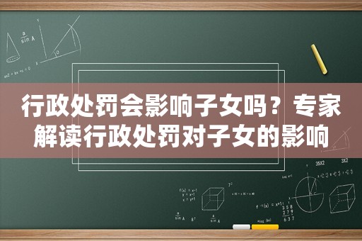 行政處罰會影響子女嗎？專家解讀行政處罰對子女的影響