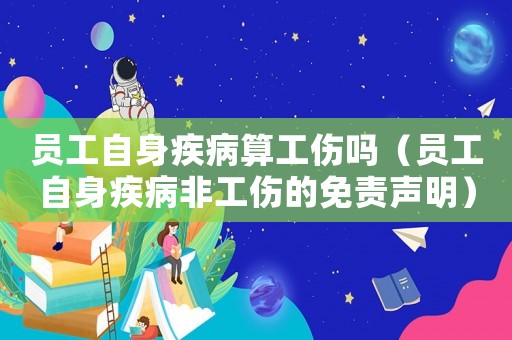 員工自身疾病算工傷嗎（員工自身疾病非工傷的免責聲明）