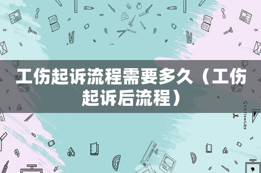 工傷起訴流程需要多久（工傷起訴后流程）