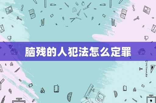 腦殘的人犯法怎么定罪