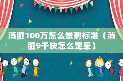 消臟100萬怎么量刑標準（消臟9千塊怎么定罪）