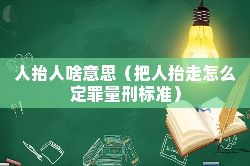 人抬人啥意思（把人抬走怎么定罪量刑標準）