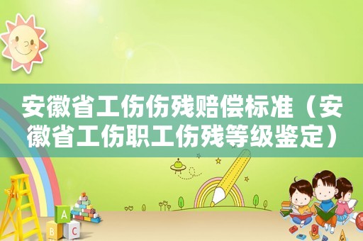 安徽省工傷傷殘賠償標(biāo)準(zhǔn)（安徽省工傷職工傷殘等級(jí)鑒定）