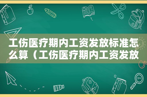 工傷醫療期內工資發放標準怎么算（工傷醫療期內工資發放標準）